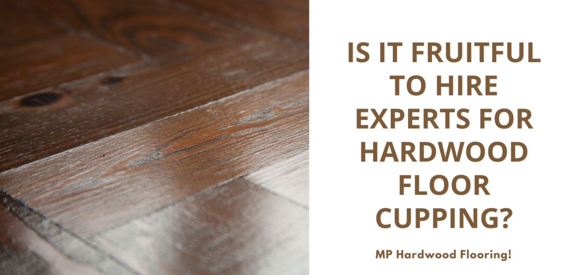 Is it Fruitful to Hire Experts for Hardwood Floor Cupping?